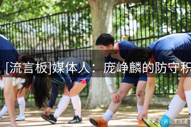 [流言板]媒体人：庞峥麟的防守积极性和存在感，比想象中要好一些